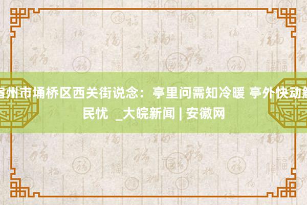 宿州市埇桥区西关街说念：亭里问需知冷暖 亭外快动解民忧  _大皖新闻 | 安徽网